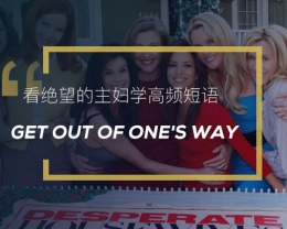 看绝望的主妇学英语高频短语：Get out of one’s way