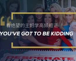 看绝望的主妇学高频短语：You’ve got to be kidding