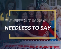 看绝望的主妇学英语高频短语：Needless to say