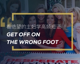 看绝望的主妇学高频短语：Get off on the wrong foot