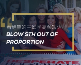 看绝望的主妇学高频短语: Blow sth out of proportion