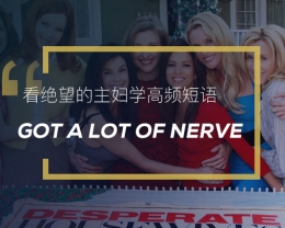 看绝望的主妇学高频短语：Got a lot of nerve