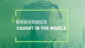 看美剧学高频短语：Caught in the middle
