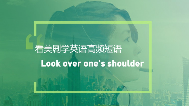 看美剧学英语高频短语：Look over one's shoulder