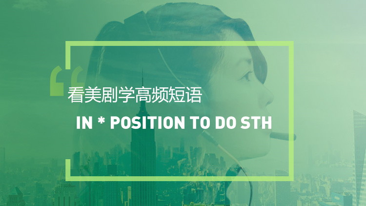 看美剧学英语高频短语：In a position to do sth