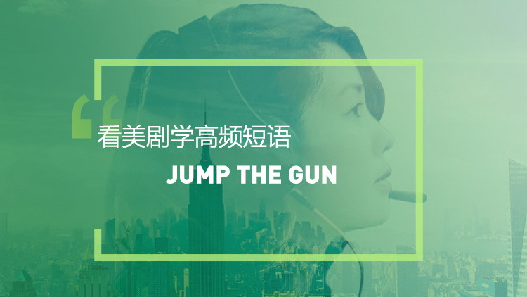 看美剧学实用短语：Jump the gun